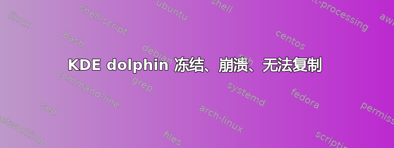 KDE dolphin 冻结、崩溃、无法复制
