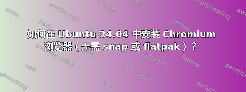 如何在 Ubuntu 24.04 中安装 Chromium 浏览器（无需 snap 或 flatpak）？