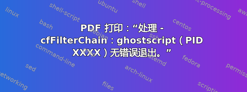 PDF 打印：“处理 - cfFilterChain：ghostscript（PID XXXX）无错误退出。”