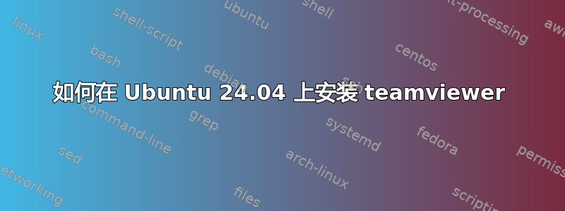 如何在 Ubuntu 24.04 上安装 teamviewer