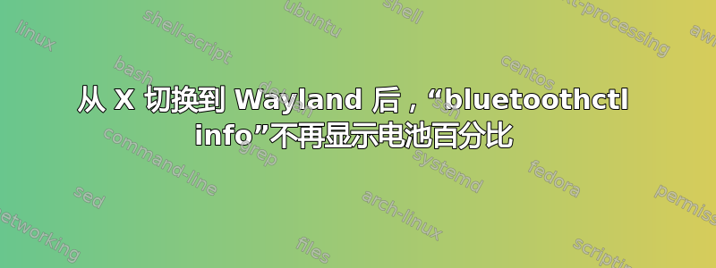 从 X 切换到 Wayland 后，“bluetoothctl info”不再显示电池百分比