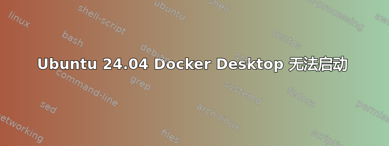 Ubuntu 24.04 Docker Desktop 无法启动