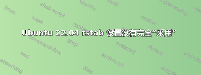 Ubuntu 22.04 fstab 设置没有完全“采用”