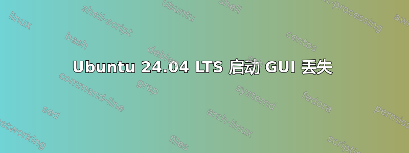 Ubuntu 24.04 LTS 启动 GUI 丢失