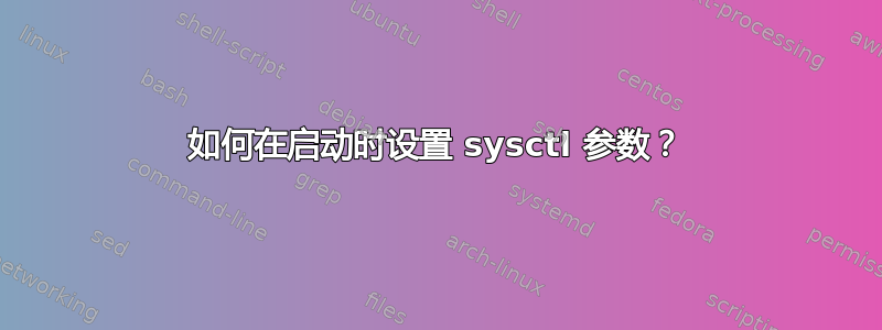 如何在启动时设置 sysctl 参数？