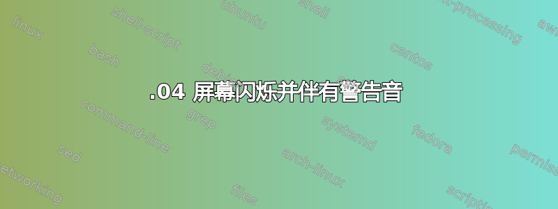 24.04 屏幕闪烁并伴有警告音