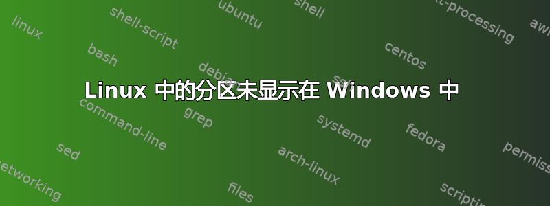 Linux 中的分区未显示在 Windows 中