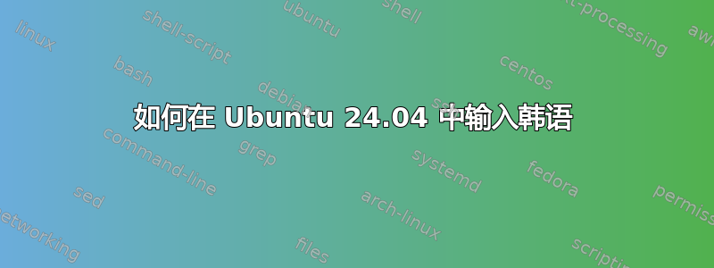 如何在 Ubuntu 24.04 中输入韩语