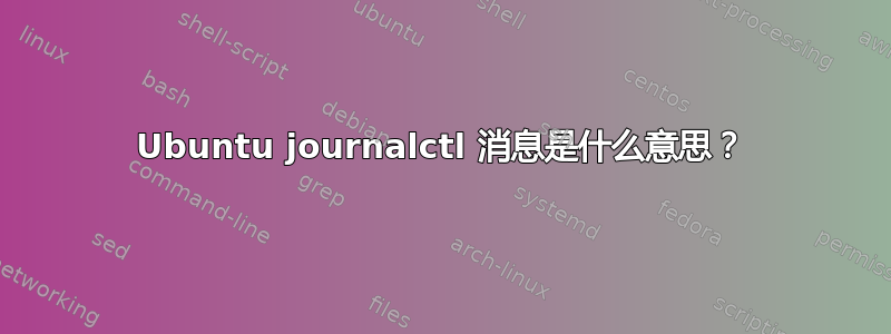 Ubuntu journalctl 消息是什么意思？