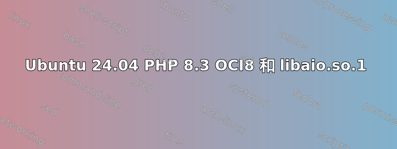 Ubuntu 24.04 PHP 8.3 OCI8 和 libaio.so.1