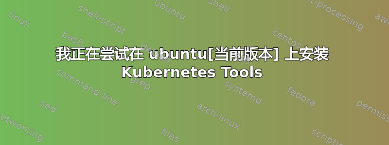 我正在尝试在 ubuntu[当前版本] 上安装 Kubernetes Tools