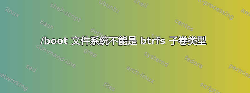 /boot 文件系统不能是 btrfs 子卷类型