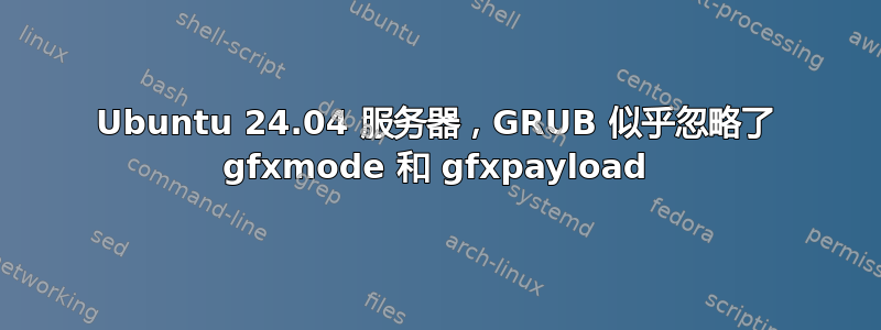 Ubuntu 24.04 服务器，GRUB 似乎忽略了 gfxmode 和 gfxpayload