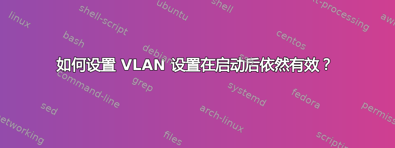 如何设置 VLAN 设置在启动后依然有效？