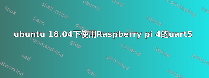 ubuntu 18.04下使用Raspberry pi 4的uart5