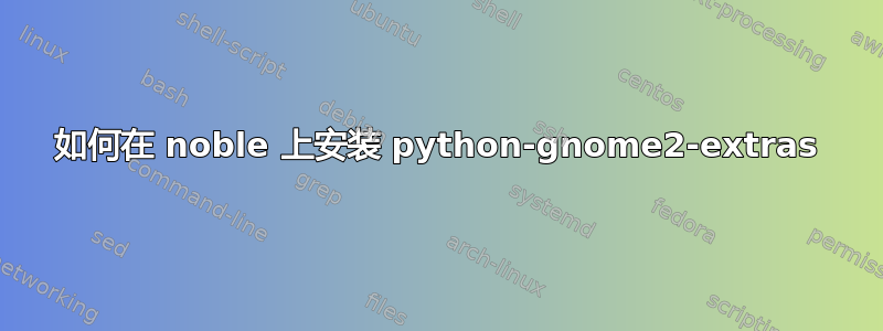 如何在 noble 上安装 python-gnome2-extras