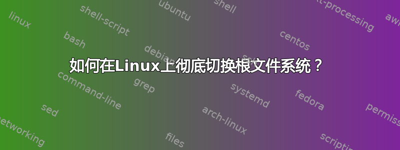 如何在Linux上彻底切换根文件系统？