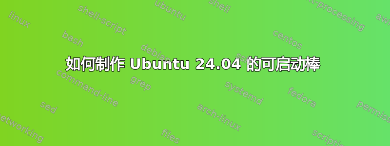 如何制作 Ubuntu 24.04 的可启动棒