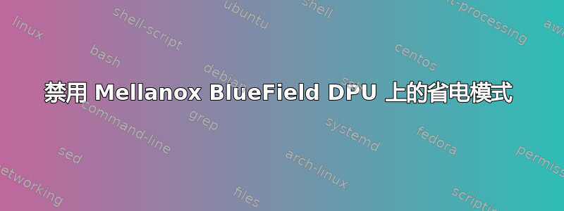 禁用 Mellanox BlueField DPU 上的省电模式