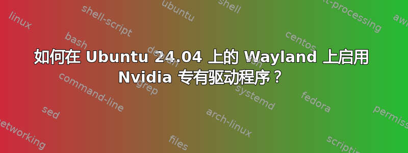 如何在 Ubuntu 24.04 上的 Wayland 上启用 Nvidia 专有驱动程序？