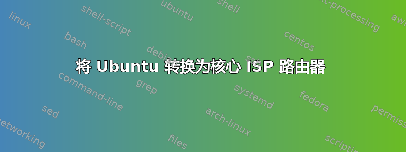 将 Ubuntu 转换为核心 ISP 路由器