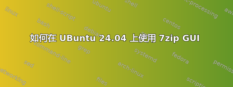 如何在 UBuntu 24.04 上使用 7zip GUI