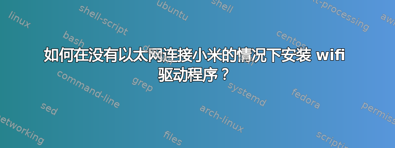 如何在没有以太网连接小米的情况下安装 wifi 驱动程序？