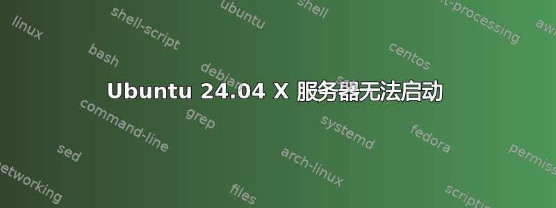 Ubuntu 24.04 X 服务器无法启动