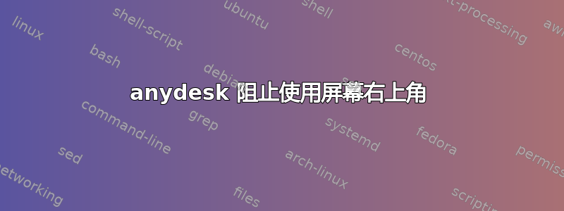 anydesk 阻止使用屏幕右上角