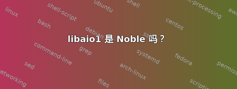 libaio1 是 Noble 吗？