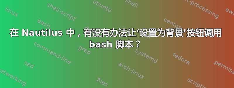 在 Nautilus 中，有没有办法让‘设置为背景’按钮调用 bash 脚本？