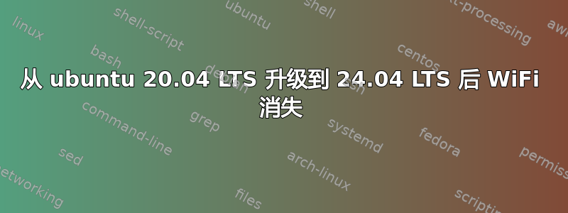 从 ubuntu 20.04 LTS 升级到 24.04 LTS 后 WiFi 消失