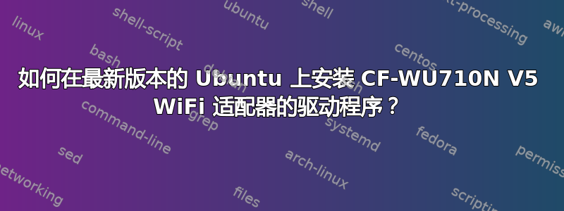 如何在最新版本的 Ubuntu 上安装 CF-WU710N V5 WiFi 适配器的驱动程序？