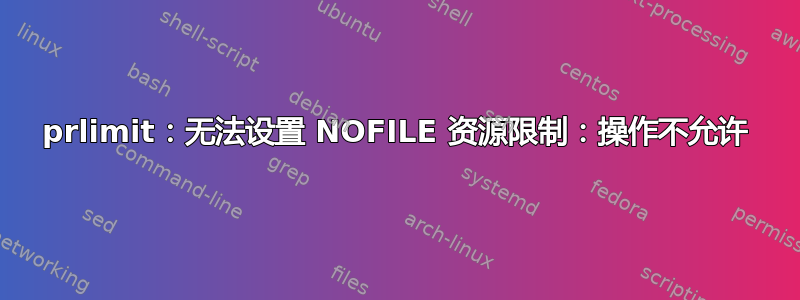 prlimit：无法设置 NOFILE 资源限制：操作不允许