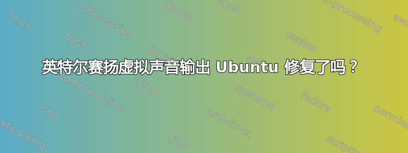 英特尔赛扬虚拟声音输出 Ubuntu 修复了吗？