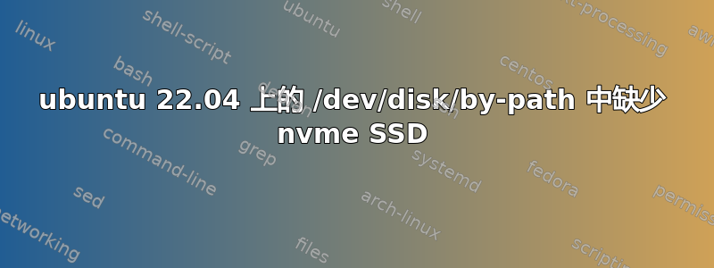 ubuntu 22.04 上的 /dev/disk/by-path 中缺少 nvme SSD