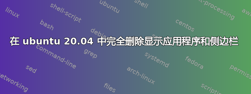 在 ubuntu 20.04 中完全删除显示应用程序和侧边栏