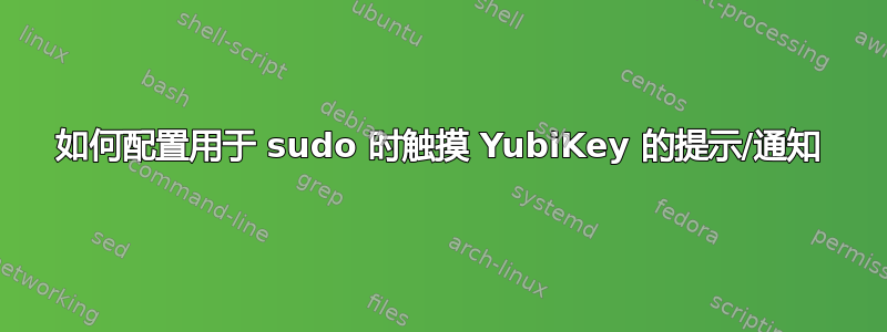 如何配置用于 sudo 时触摸 YubiKey 的提示/通知