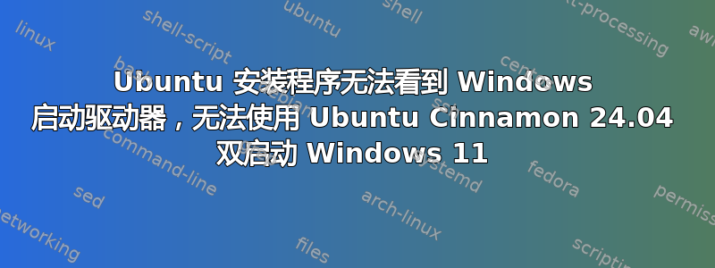 Ubuntu 安装程序无法看到 Windows 启动驱动器，无法使用 Ubuntu Cinnamon 24.04 双启动 Windows 11