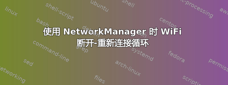 使用 NetworkManager 时 WiFi 断开-重新连接循环