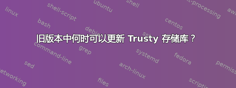 旧版本中何时可以更新 Trusty 存储库？