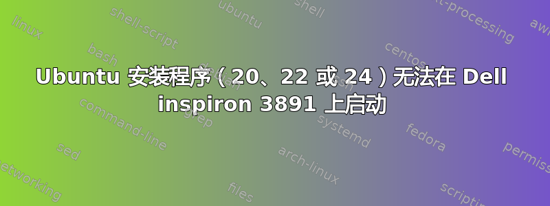 Ubuntu 安装程序（20、22 或 24）无法在 Dell inspiron 3891 上启动