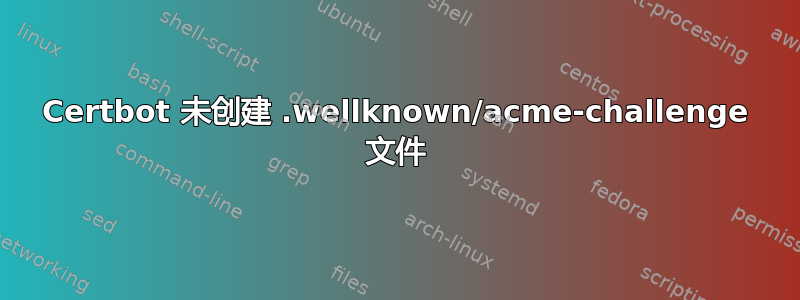 Certbot 未创建 .wellknown/acme-challenge 文件