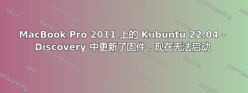 MacBook Pro 2011 上的 Kubuntu 22.04 - Discovery 中更新了固件，现在无法启动