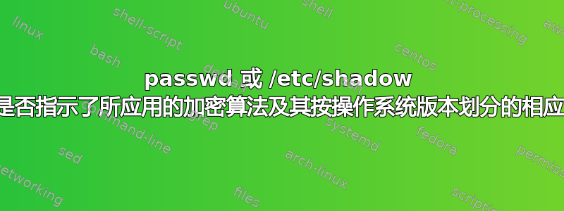 passwd 或 /etc/shadow 的官方资源是否指示了所应用的加密算法及其按操作系统版本划分的相应起始模式？