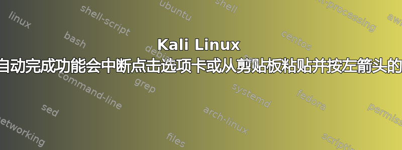 Kali Linux 终端自动完成功能会中断点击选项卡或从剪贴板粘贴并按左箭头的操作 