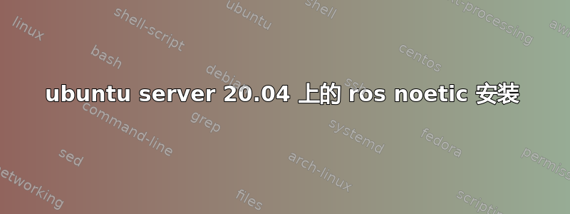 ubuntu server 20.04 上的 ros noetic 安装