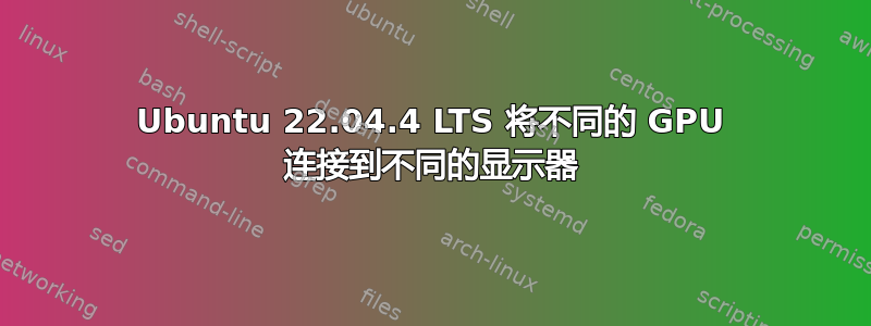 Ubuntu 22.04.4 LTS 将不同的 GPU 连接到不同的显示器