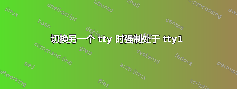 切换另一个 tty 时强制处于 tty1