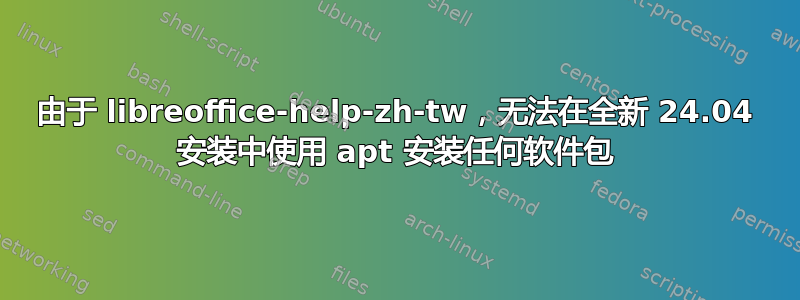 由于 libreoffice-help-zh-tw，无法在全新 24.04 安装中使用 apt 安装任何软件包